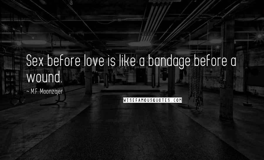 M.F. Moonzajer Quotes: Sex before love is like a bandage before a wound.