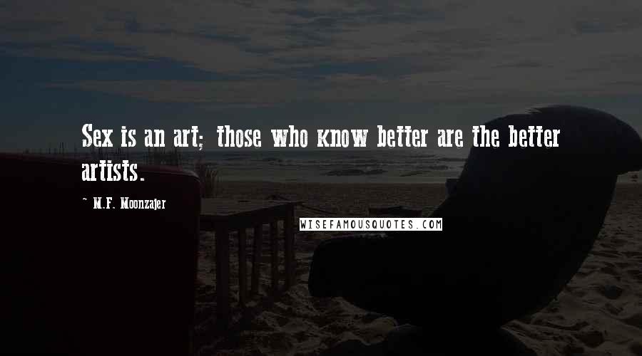 M.F. Moonzajer Quotes: Sex is an art; those who know better are the better artists.