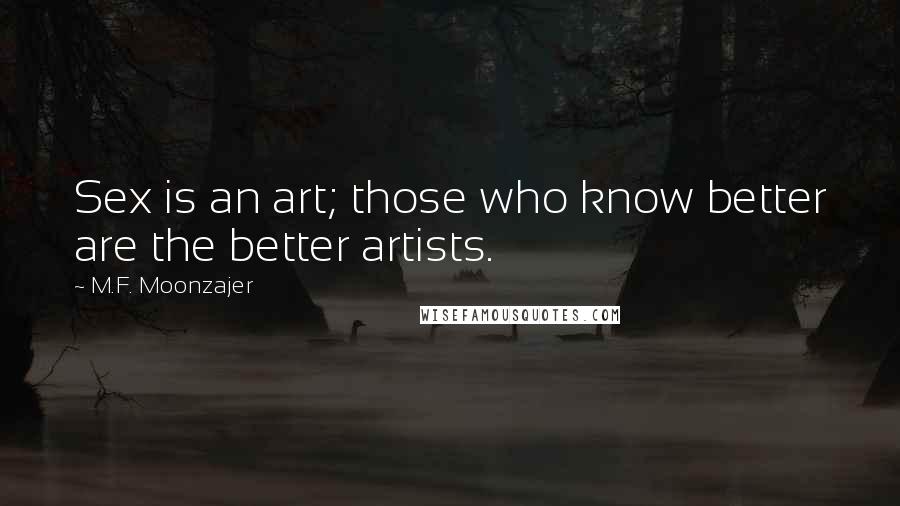 M.F. Moonzajer Quotes: Sex is an art; those who know better are the better artists.