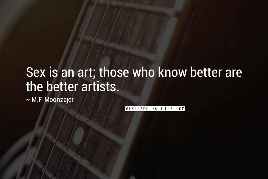 M.F. Moonzajer Quotes: Sex is an art; those who know better are the better artists.
