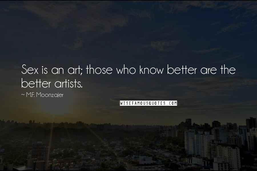 M.F. Moonzajer Quotes: Sex is an art; those who know better are the better artists.