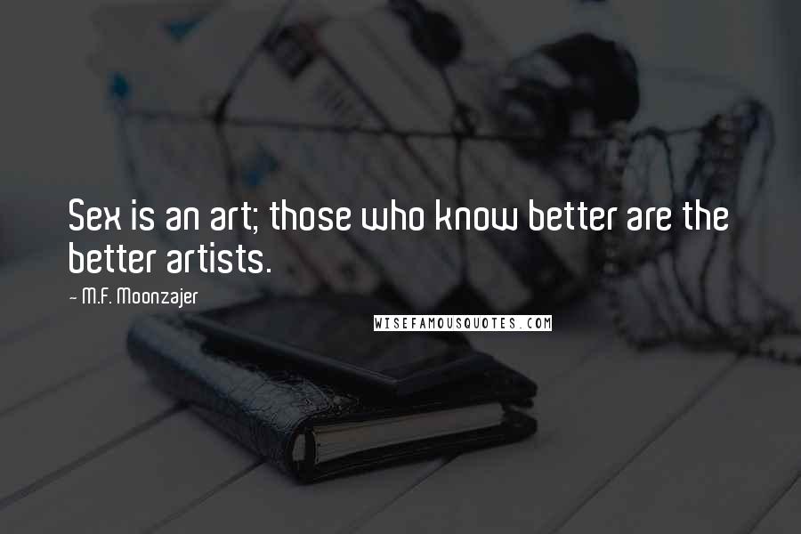 M.F. Moonzajer Quotes: Sex is an art; those who know better are the better artists.