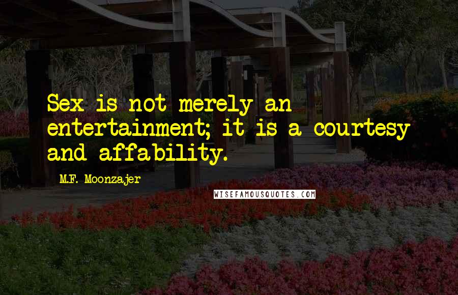 M.F. Moonzajer Quotes: Sex is not merely an entertainment; it is a courtesy and affability.