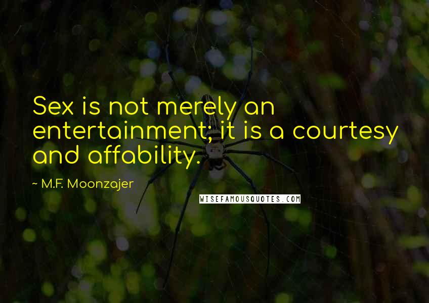 M.F. Moonzajer Quotes: Sex is not merely an entertainment; it is a courtesy and affability.