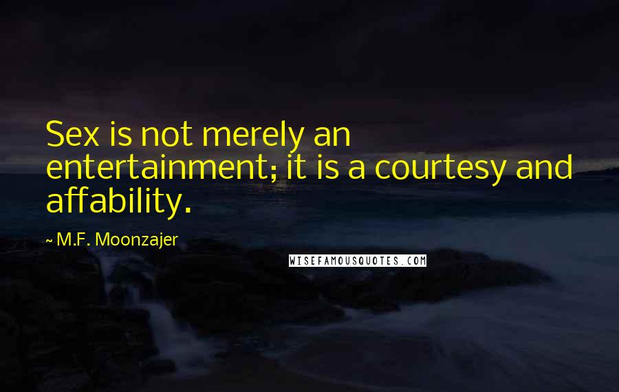 M.F. Moonzajer Quotes: Sex is not merely an entertainment; it is a courtesy and affability.