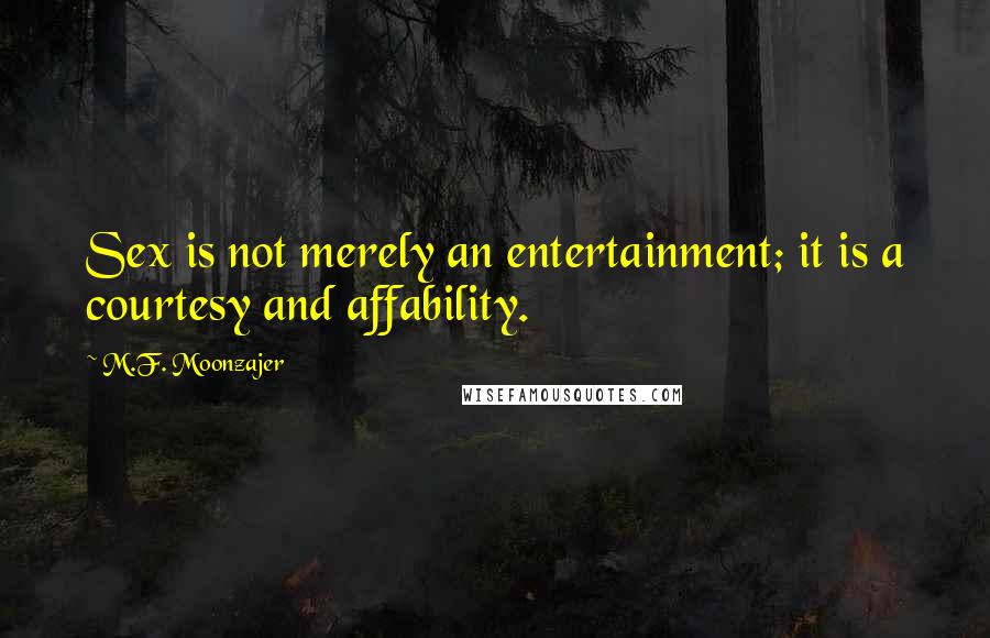 M.F. Moonzajer Quotes: Sex is not merely an entertainment; it is a courtesy and affability.