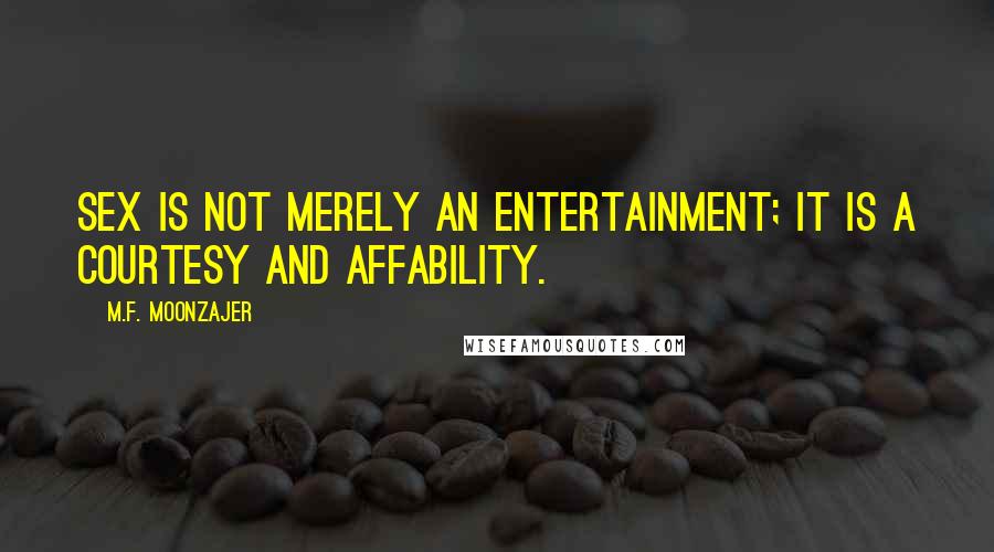 M.F. Moonzajer Quotes: Sex is not merely an entertainment; it is a courtesy and affability.