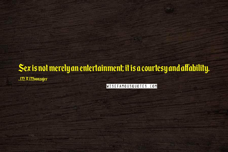 M.F. Moonzajer Quotes: Sex is not merely an entertainment; it is a courtesy and affability.