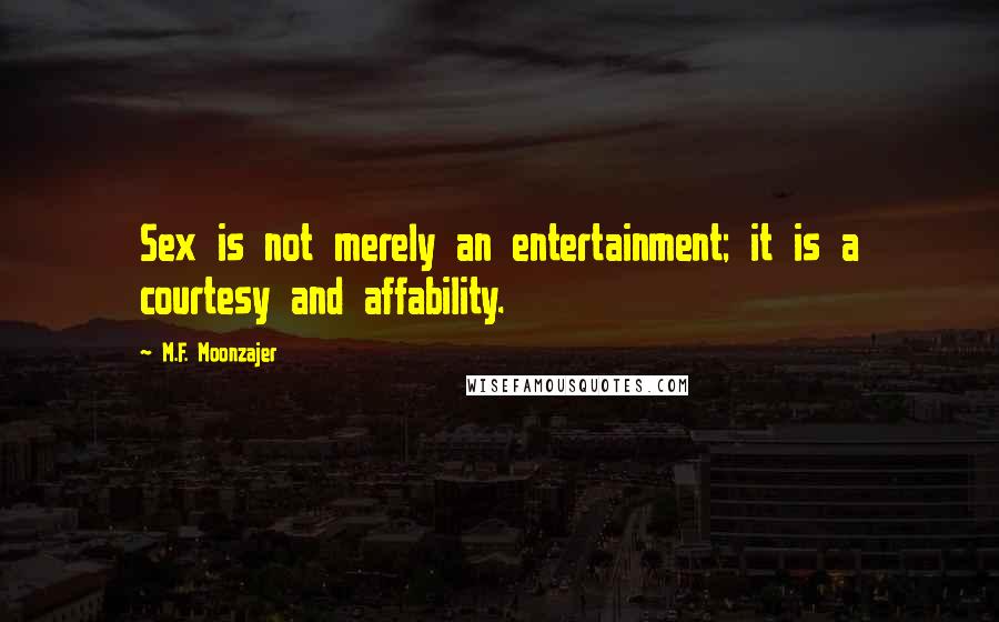 M.F. Moonzajer Quotes: Sex is not merely an entertainment; it is a courtesy and affability.
