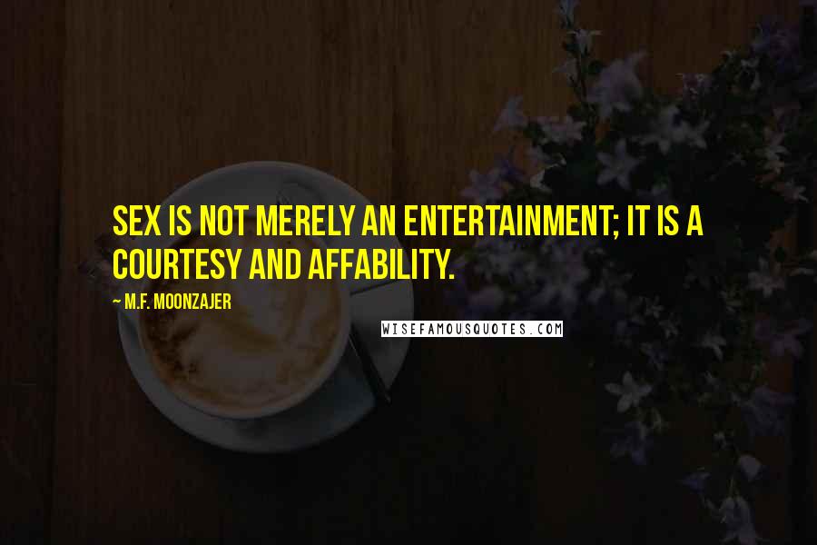 M.F. Moonzajer Quotes: Sex is not merely an entertainment; it is a courtesy and affability.
