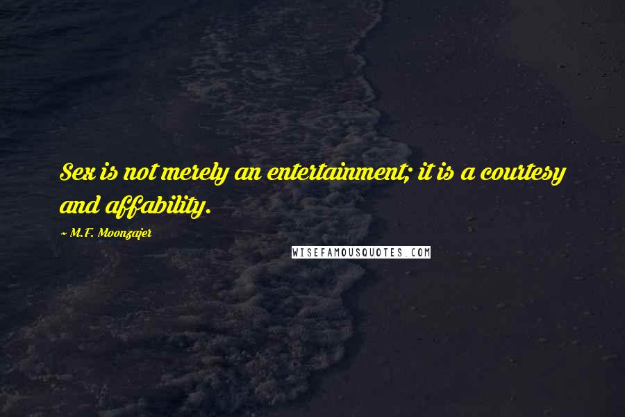 M.F. Moonzajer Quotes: Sex is not merely an entertainment; it is a courtesy and affability.