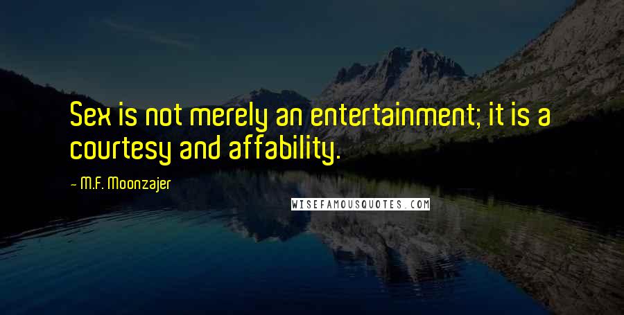 M.F. Moonzajer Quotes: Sex is not merely an entertainment; it is a courtesy and affability.