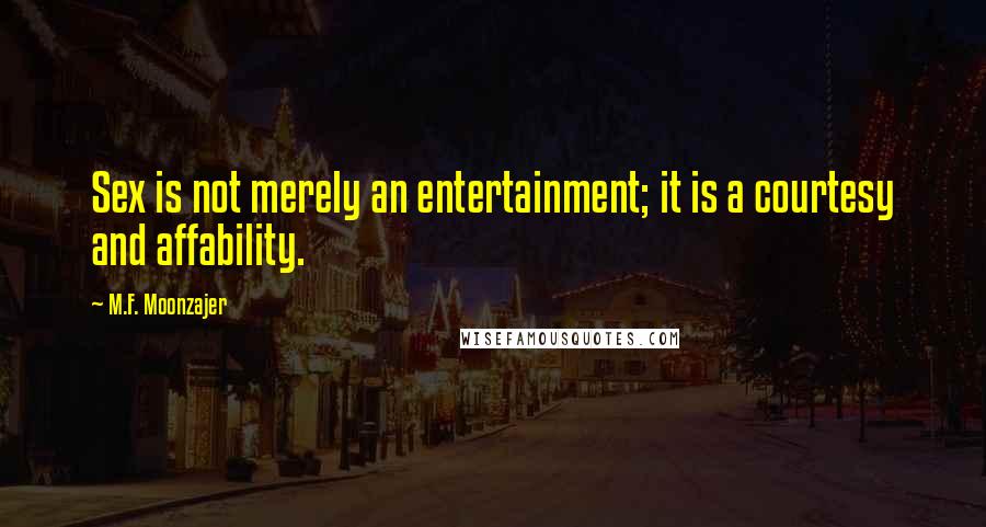 M.F. Moonzajer Quotes: Sex is not merely an entertainment; it is a courtesy and affability.