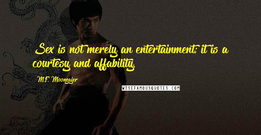 M.F. Moonzajer Quotes: Sex is not merely an entertainment; it is a courtesy and affability.