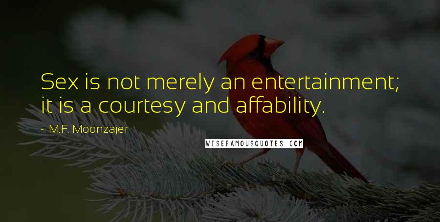 M.F. Moonzajer Quotes: Sex is not merely an entertainment; it is a courtesy and affability.