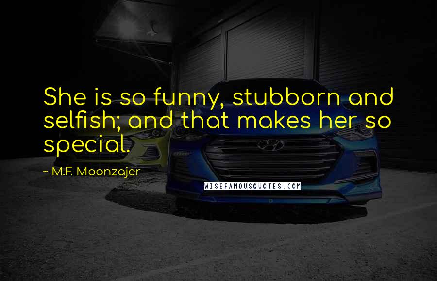 M.F. Moonzajer Quotes: She is so funny, stubborn and selfish; and that makes her so special.
