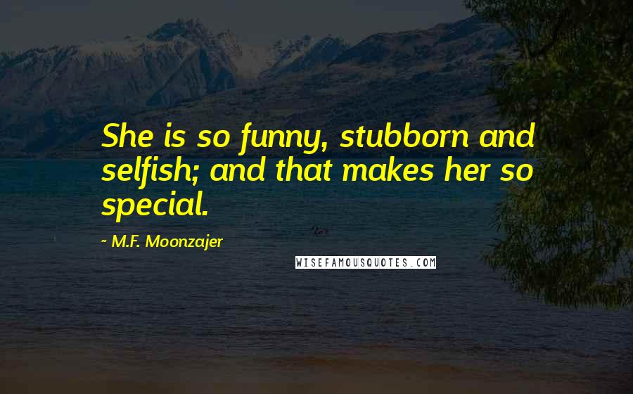 M.F. Moonzajer Quotes: She is so funny, stubborn and selfish; and that makes her so special.