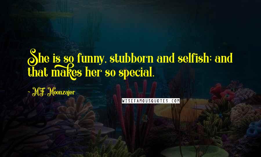 M.F. Moonzajer Quotes: She is so funny, stubborn and selfish; and that makes her so special.