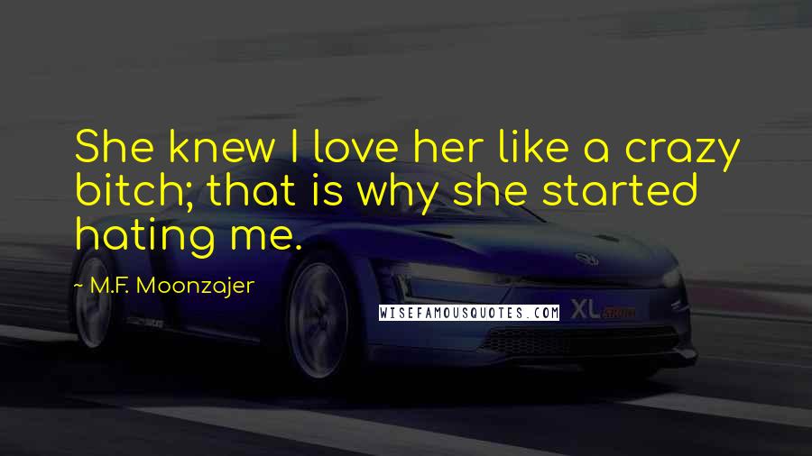 M.F. Moonzajer Quotes: She knew I love her like a crazy bitch; that is why she started hating me.