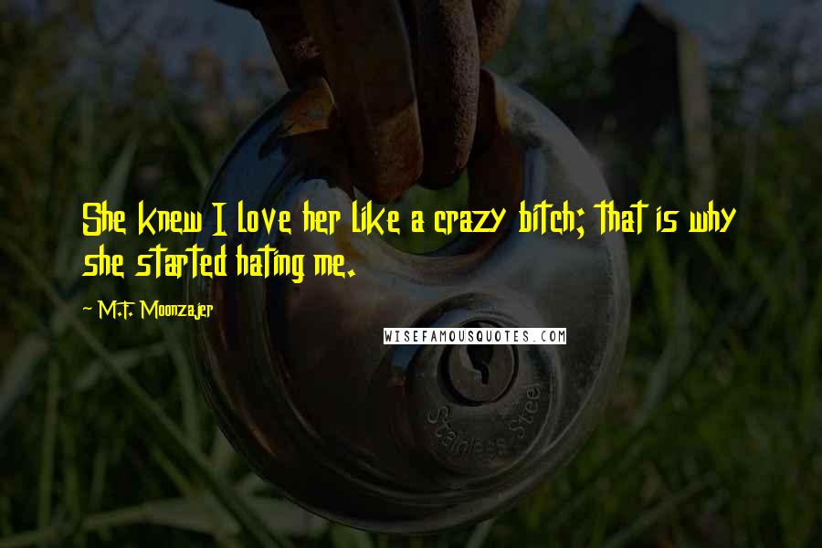 M.F. Moonzajer Quotes: She knew I love her like a crazy bitch; that is why she started hating me.