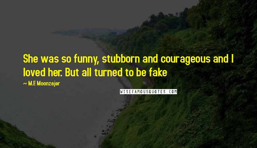 M.F. Moonzajer Quotes: She was so funny, stubborn and courageous and I loved her. But all turned to be fake