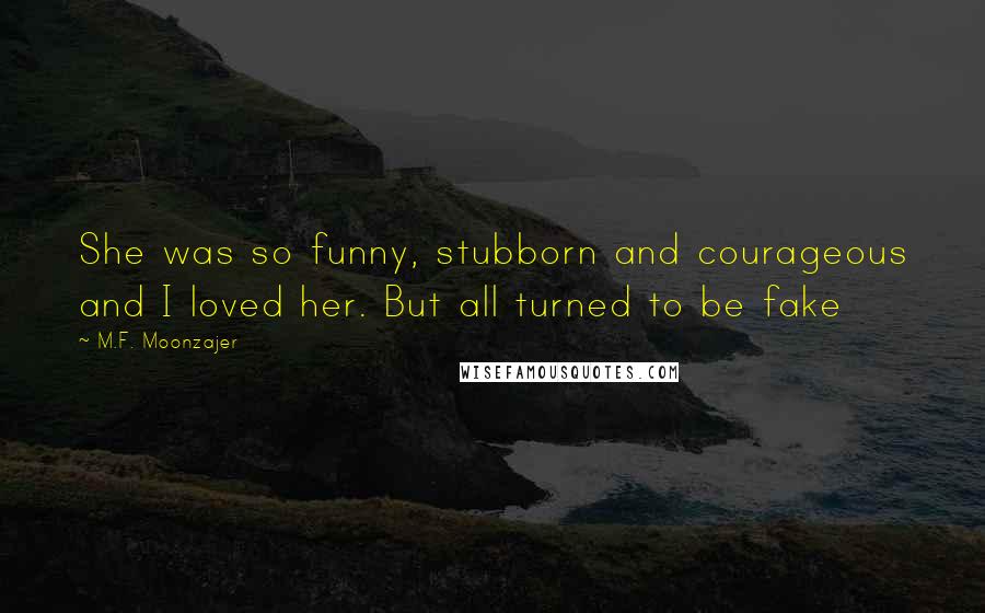 M.F. Moonzajer Quotes: She was so funny, stubborn and courageous and I loved her. But all turned to be fake