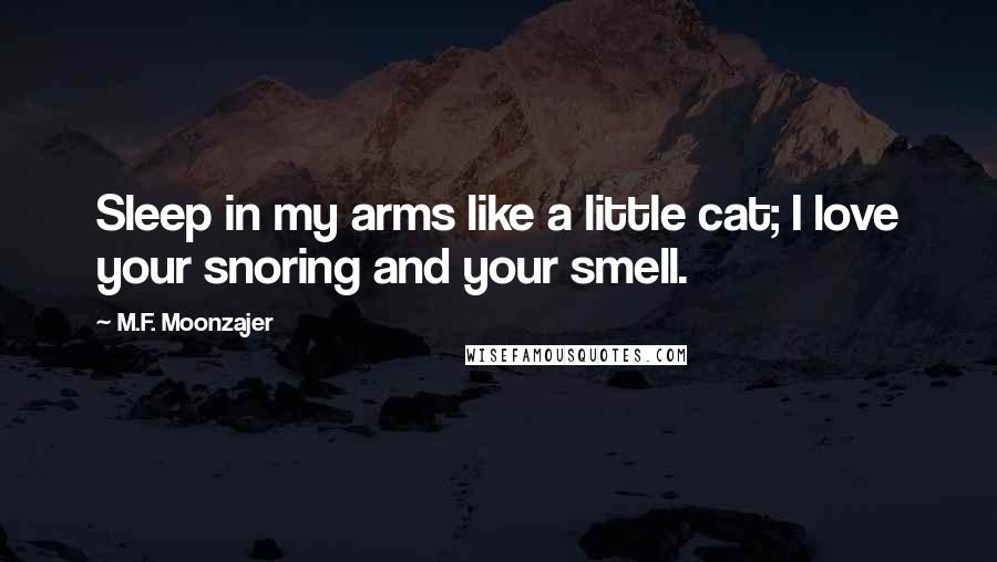 M.F. Moonzajer Quotes: Sleep in my arms like a little cat; I love your snoring and your smell.