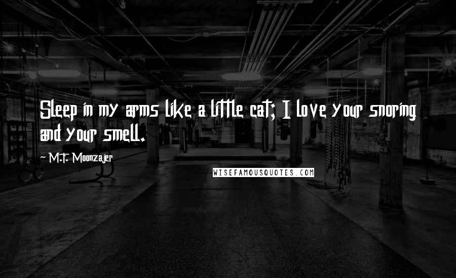 M.F. Moonzajer Quotes: Sleep in my arms like a little cat; I love your snoring and your smell.