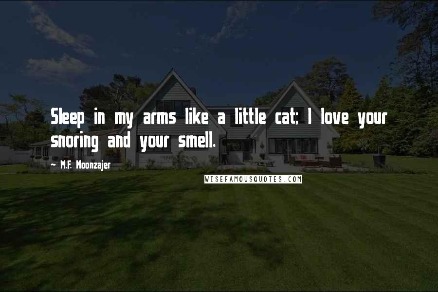 M.F. Moonzajer Quotes: Sleep in my arms like a little cat; I love your snoring and your smell.