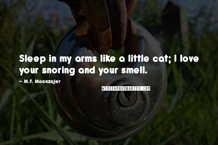 M.F. Moonzajer Quotes: Sleep in my arms like a little cat; I love your snoring and your smell.