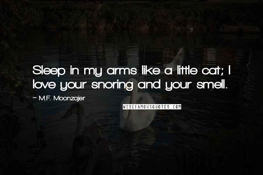 M.F. Moonzajer Quotes: Sleep in my arms like a little cat; I love your snoring and your smell.