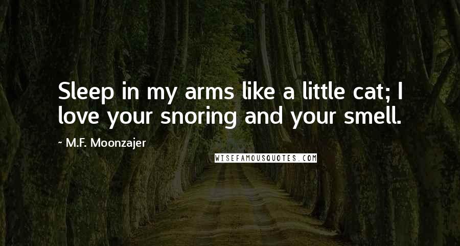 M.F. Moonzajer Quotes: Sleep in my arms like a little cat; I love your snoring and your smell.
