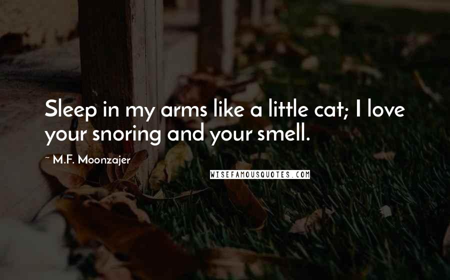 M.F. Moonzajer Quotes: Sleep in my arms like a little cat; I love your snoring and your smell.