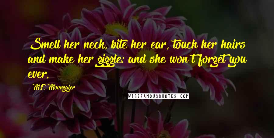 M.F. Moonzajer Quotes: Smell her neck, bite her ear, touch her hairs and make her giggle; and she won't forget you ever.