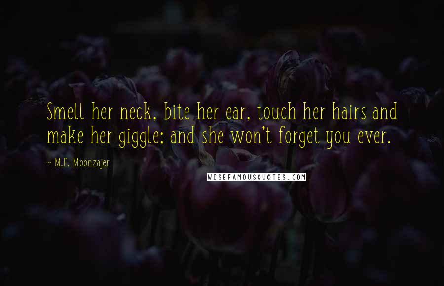 M.F. Moonzajer Quotes: Smell her neck, bite her ear, touch her hairs and make her giggle; and she won't forget you ever.