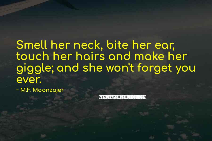 M.F. Moonzajer Quotes: Smell her neck, bite her ear, touch her hairs and make her giggle; and she won't forget you ever.