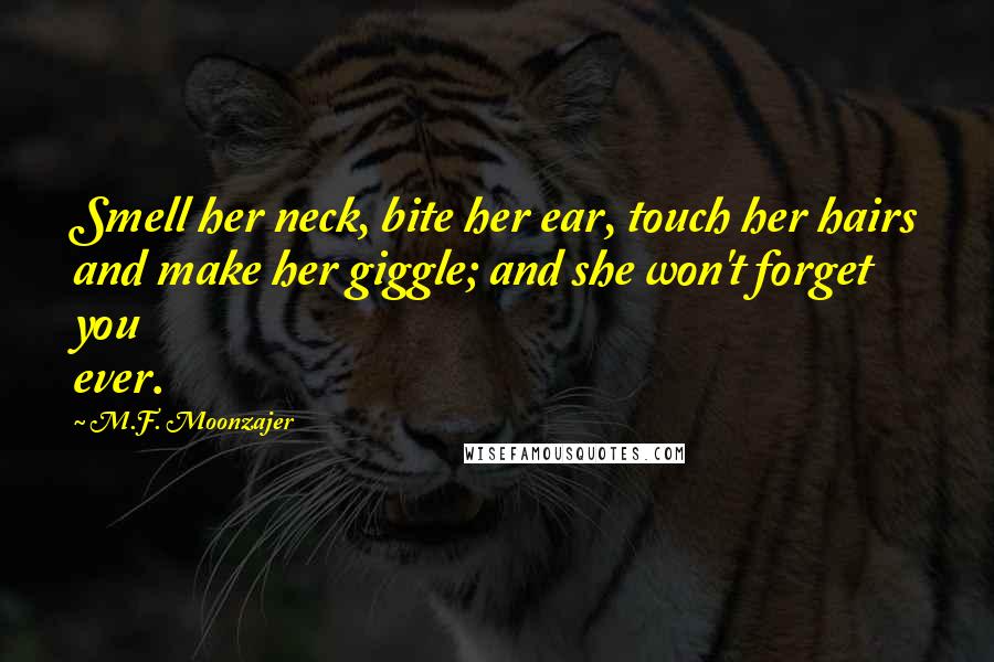M.F. Moonzajer Quotes: Smell her neck, bite her ear, touch her hairs and make her giggle; and she won't forget you ever.