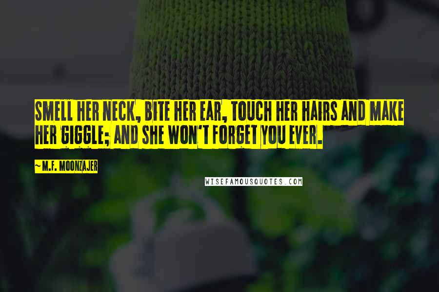 M.F. Moonzajer Quotes: Smell her neck, bite her ear, touch her hairs and make her giggle; and she won't forget you ever.