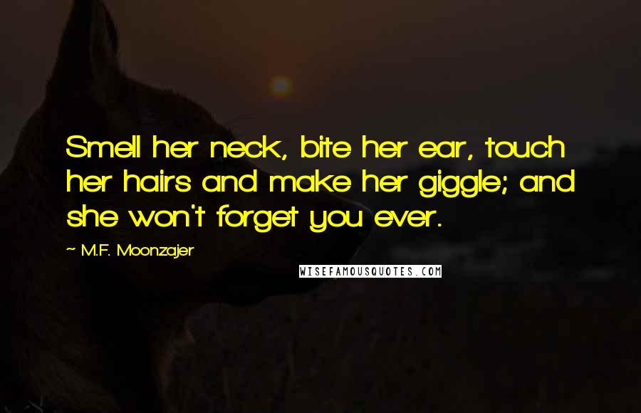 M.F. Moonzajer Quotes: Smell her neck, bite her ear, touch her hairs and make her giggle; and she won't forget you ever.