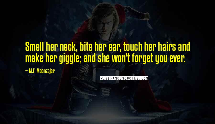 M.F. Moonzajer Quotes: Smell her neck, bite her ear, touch her hairs and make her giggle; and she won't forget you ever.