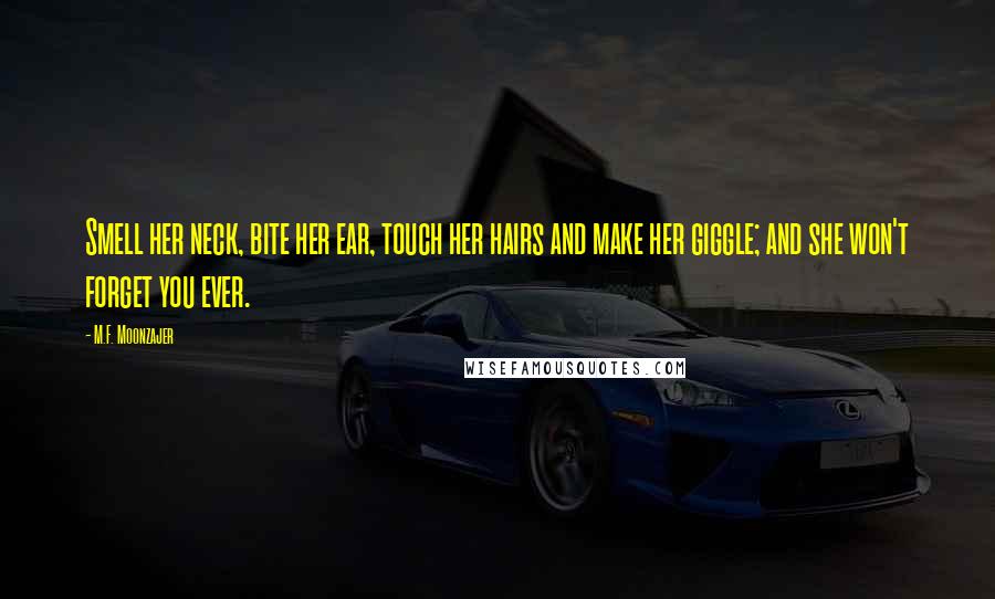 M.F. Moonzajer Quotes: Smell her neck, bite her ear, touch her hairs and make her giggle; and she won't forget you ever.