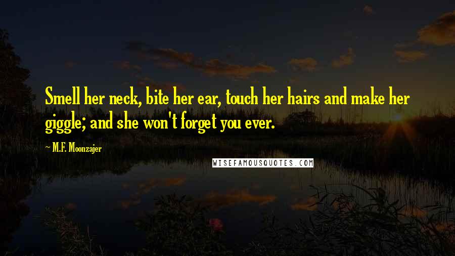 M.F. Moonzajer Quotes: Smell her neck, bite her ear, touch her hairs and make her giggle; and she won't forget you ever.