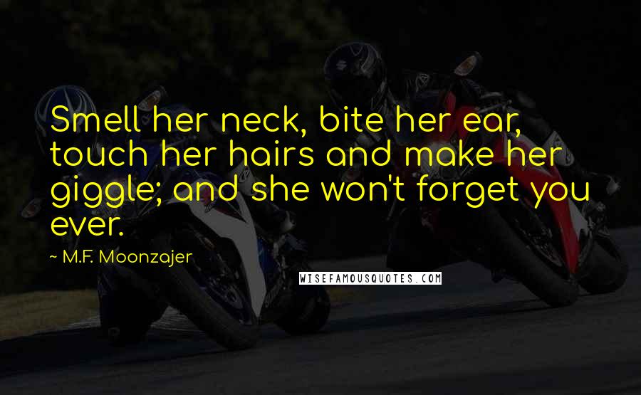 M.F. Moonzajer Quotes: Smell her neck, bite her ear, touch her hairs and make her giggle; and she won't forget you ever.