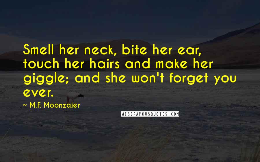 M.F. Moonzajer Quotes: Smell her neck, bite her ear, touch her hairs and make her giggle; and she won't forget you ever.