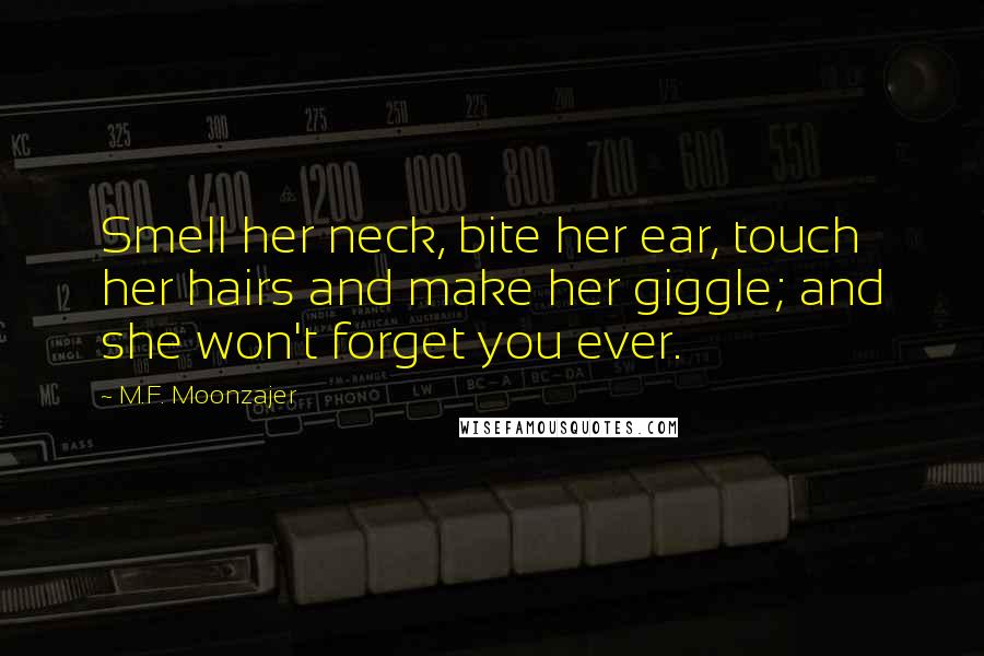 M.F. Moonzajer Quotes: Smell her neck, bite her ear, touch her hairs and make her giggle; and she won't forget you ever.