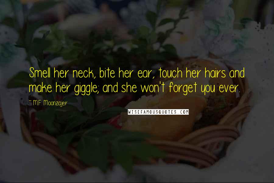 M.F. Moonzajer Quotes: Smell her neck, bite her ear, touch her hairs and make her giggle; and she won't forget you ever.