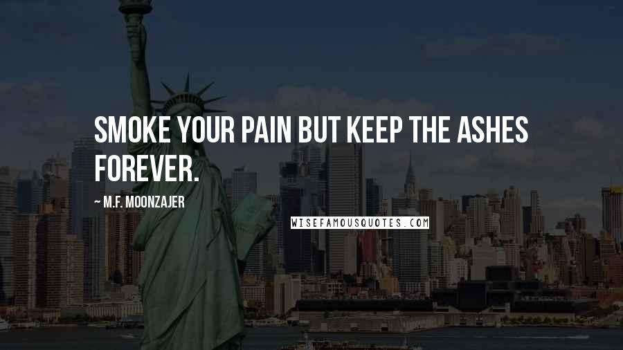 M.F. Moonzajer Quotes: Smoke your pain but keep the ashes forever.