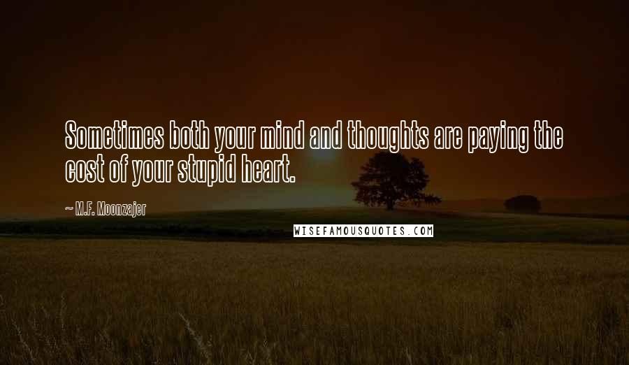 M.F. Moonzajer Quotes: Sometimes both your mind and thoughts are paying the cost of your stupid heart.