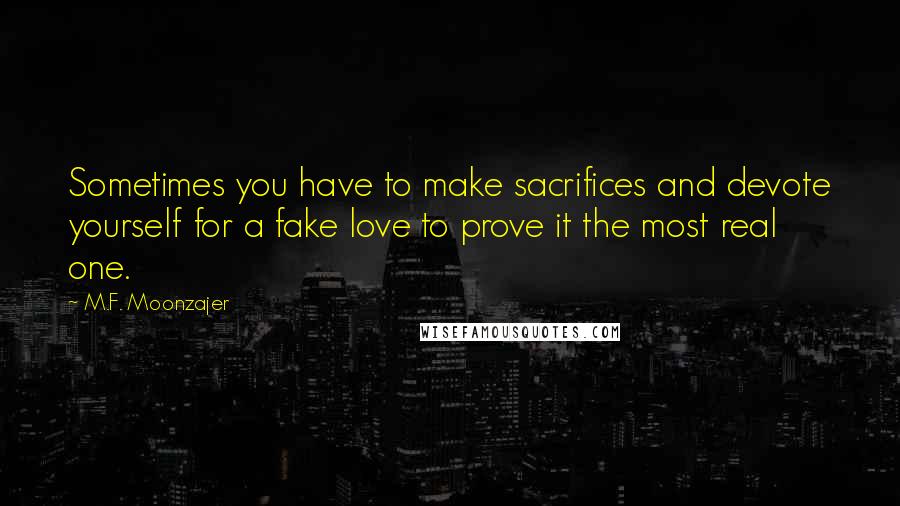 M.F. Moonzajer Quotes: Sometimes you have to make sacrifices and devote yourself for a fake love to prove it the most real one.
