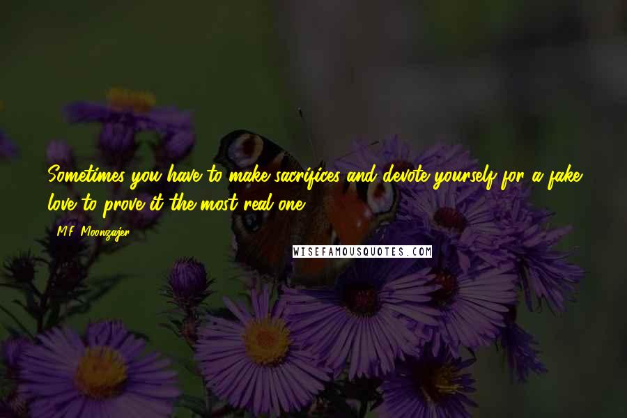 M.F. Moonzajer Quotes: Sometimes you have to make sacrifices and devote yourself for a fake love to prove it the most real one.